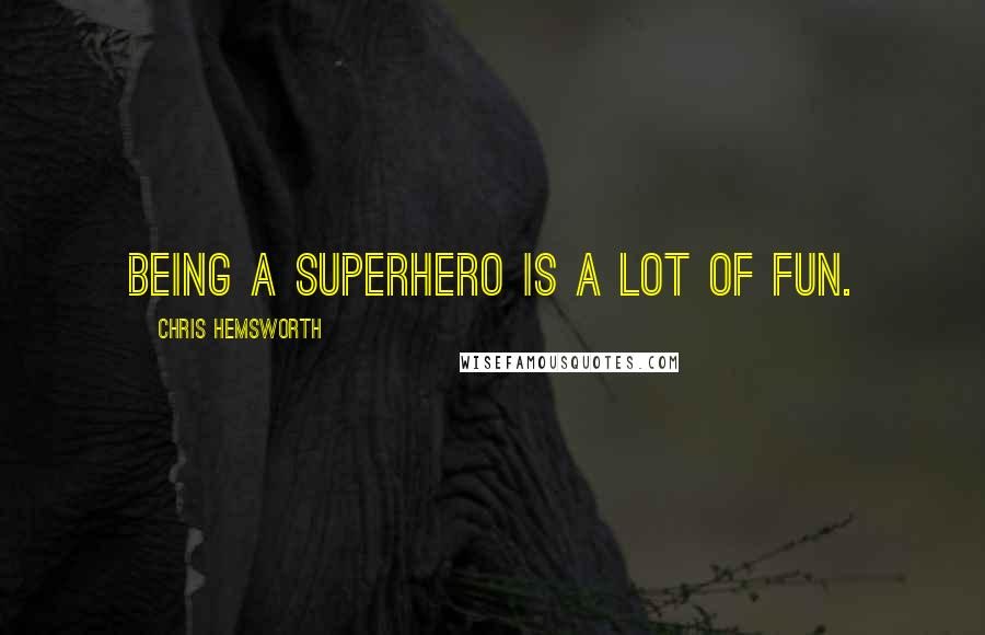 Chris Hemsworth Quotes: Being a superhero is a lot of fun.
