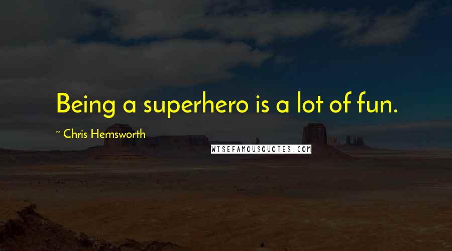 Chris Hemsworth Quotes: Being a superhero is a lot of fun.