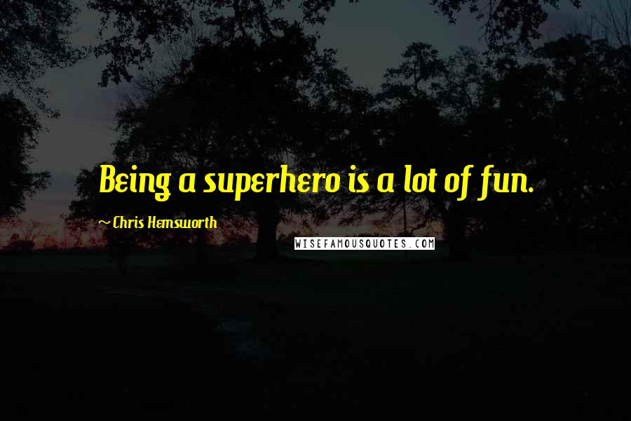 Chris Hemsworth Quotes: Being a superhero is a lot of fun.