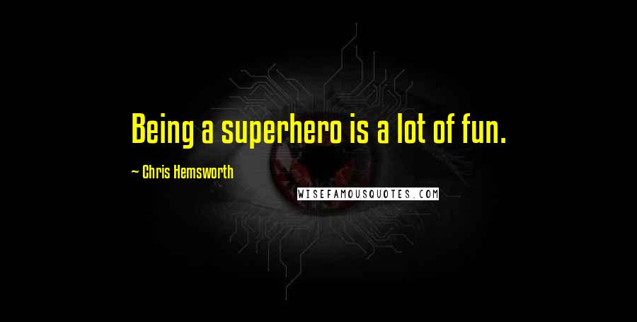 Chris Hemsworth Quotes: Being a superhero is a lot of fun.