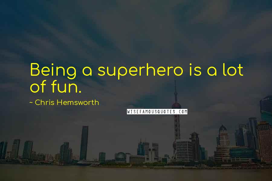 Chris Hemsworth Quotes: Being a superhero is a lot of fun.