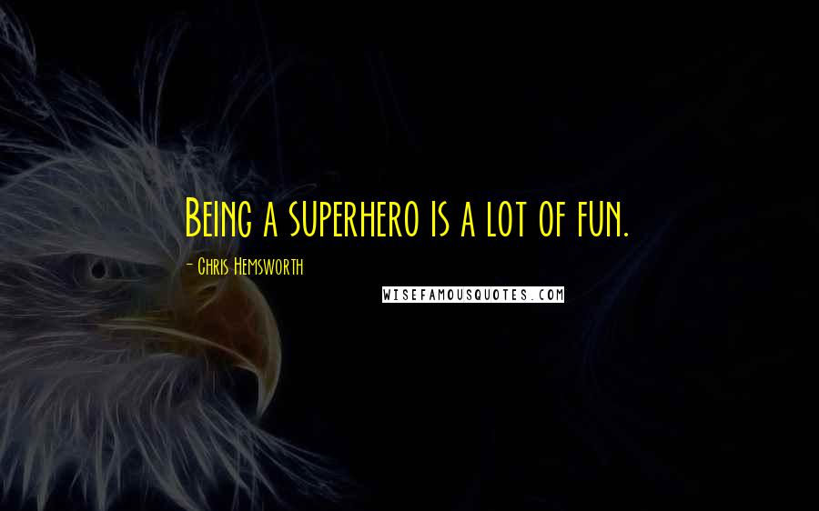 Chris Hemsworth Quotes: Being a superhero is a lot of fun.