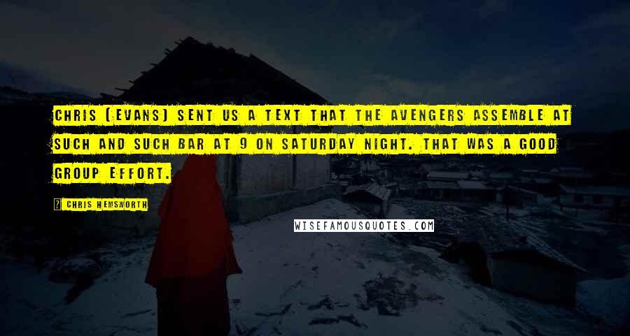 Chris Hemsworth Quotes: Chris [Evans] sent us a text that The Avengers assemble at such and such bar at 9 on Saturday night. That was a good group effort.