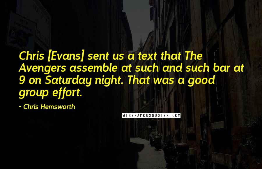 Chris Hemsworth Quotes: Chris [Evans] sent us a text that The Avengers assemble at such and such bar at 9 on Saturday night. That was a good group effort.