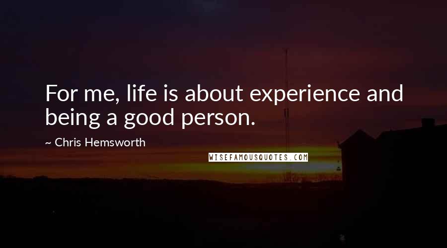 Chris Hemsworth Quotes: For me, life is about experience and being a good person.