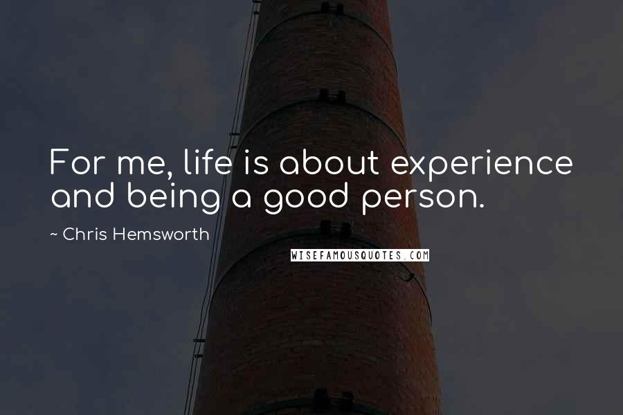 Chris Hemsworth Quotes: For me, life is about experience and being a good person.