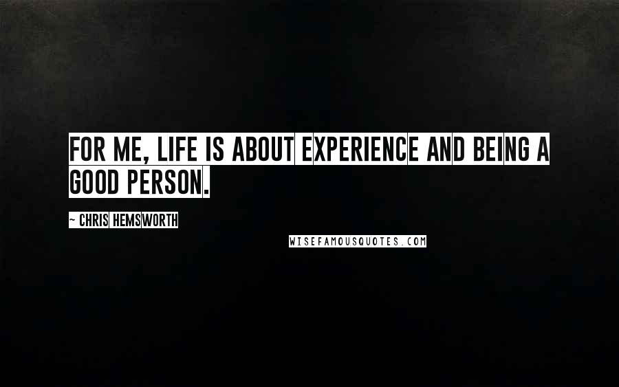 Chris Hemsworth Quotes: For me, life is about experience and being a good person.