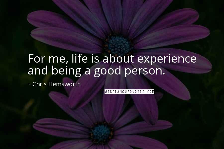 Chris Hemsworth Quotes: For me, life is about experience and being a good person.