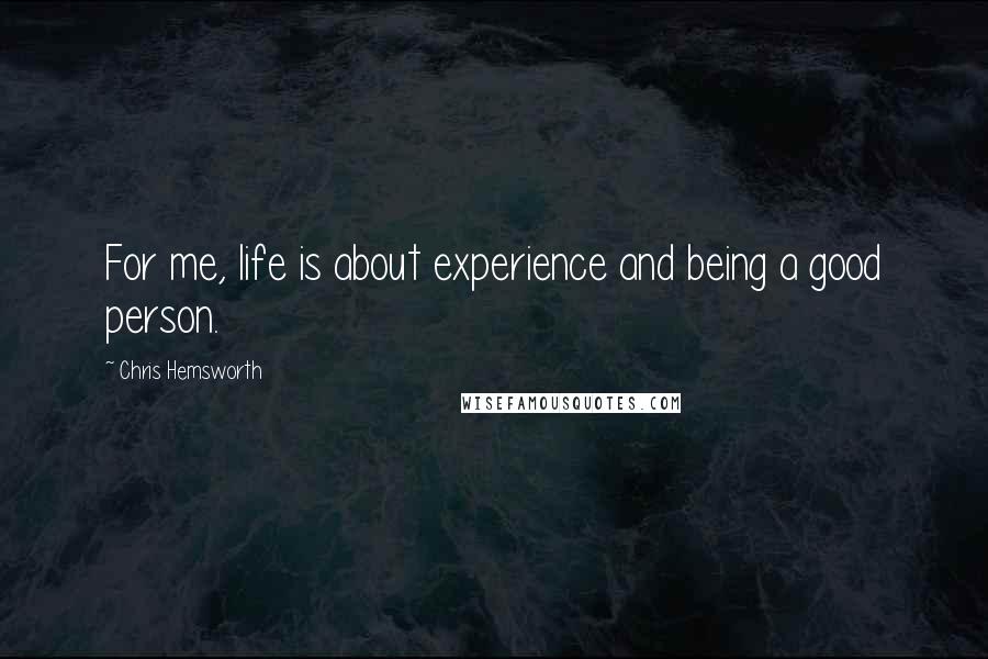 Chris Hemsworth Quotes: For me, life is about experience and being a good person.