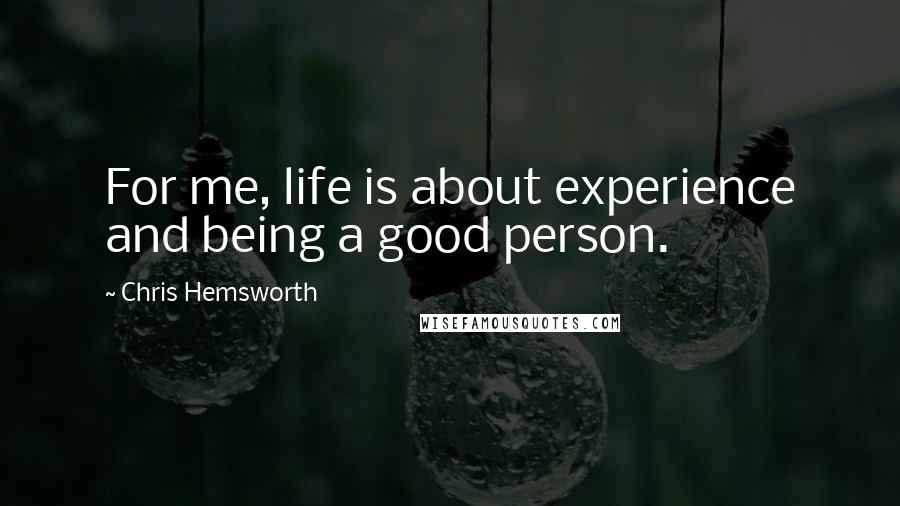 Chris Hemsworth Quotes: For me, life is about experience and being a good person.