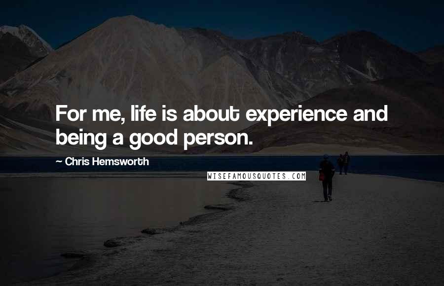 Chris Hemsworth Quotes: For me, life is about experience and being a good person.