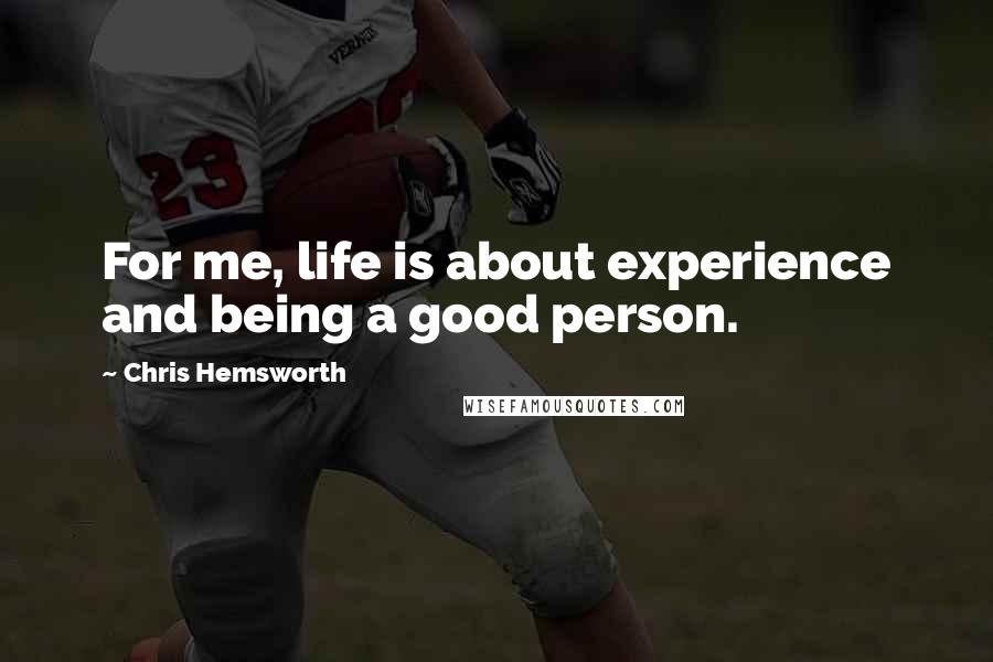 Chris Hemsworth Quotes: For me, life is about experience and being a good person.