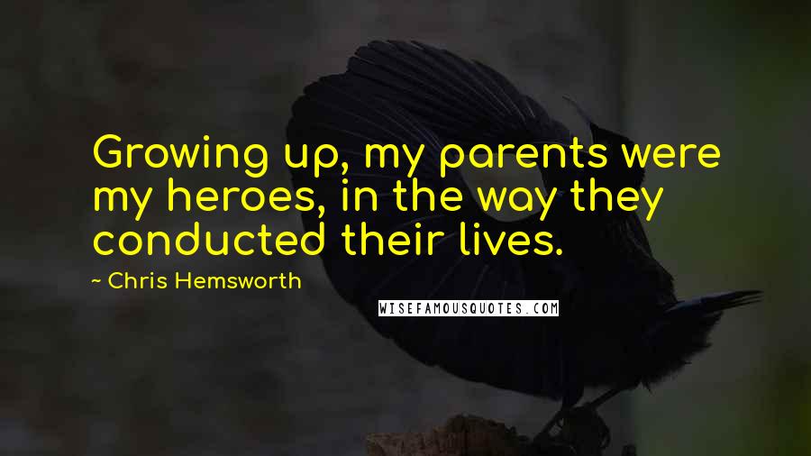 Chris Hemsworth Quotes: Growing up, my parents were my heroes, in the way they conducted their lives.