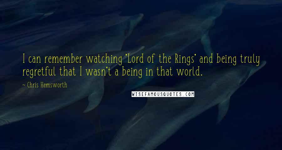 Chris Hemsworth Quotes: I can remember watching 'Lord of the Rings' and being truly regretful that I wasn't a being in that world.