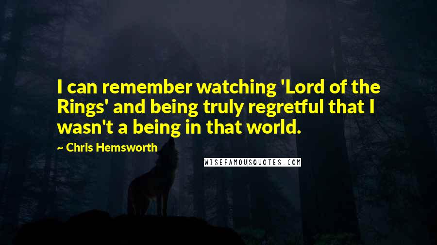 Chris Hemsworth Quotes: I can remember watching 'Lord of the Rings' and being truly regretful that I wasn't a being in that world.