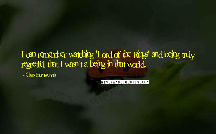 Chris Hemsworth Quotes: I can remember watching 'Lord of the Rings' and being truly regretful that I wasn't a being in that world.