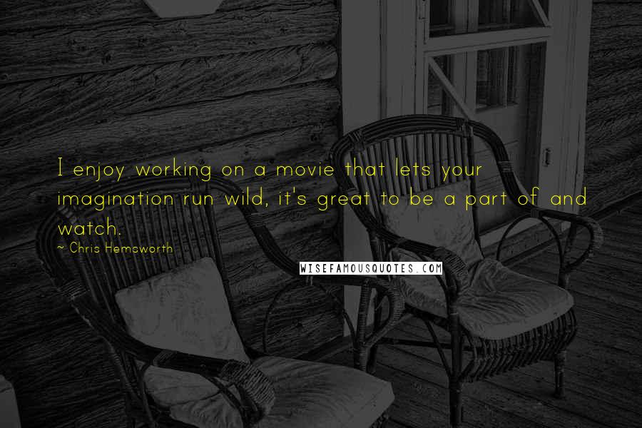 Chris Hemsworth Quotes: I enjoy working on a movie that lets your imagination run wild, it's great to be a part of and watch.