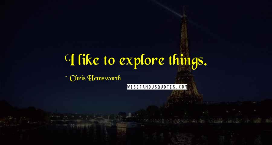 Chris Hemsworth Quotes: I like to explore things.