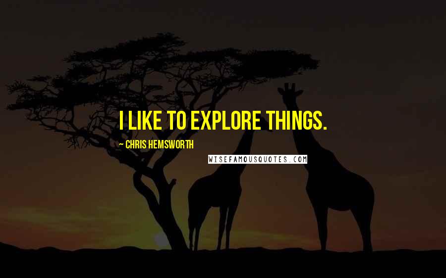 Chris Hemsworth Quotes: I like to explore things.