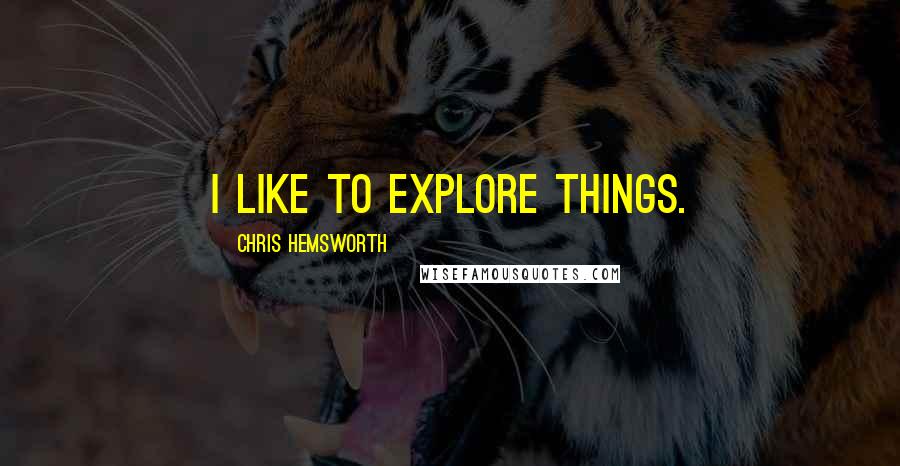 Chris Hemsworth Quotes: I like to explore things.