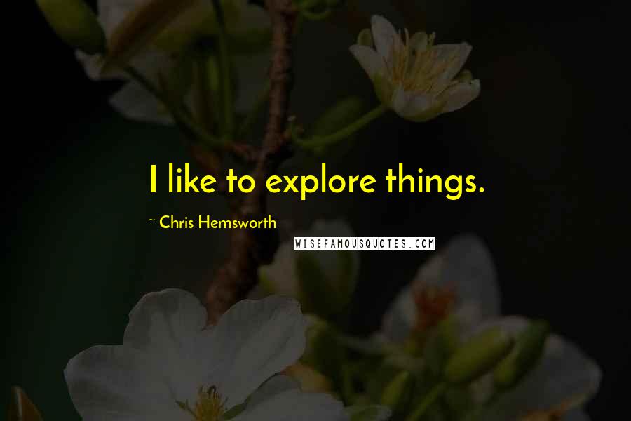 Chris Hemsworth Quotes: I like to explore things.