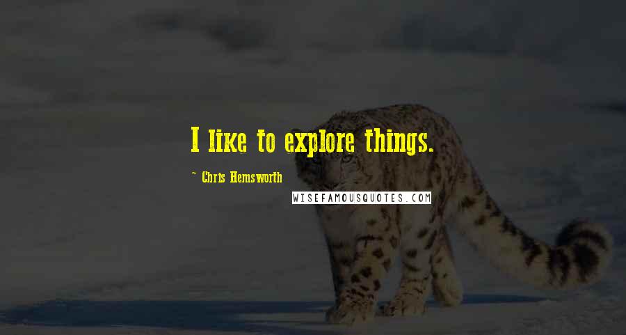 Chris Hemsworth Quotes: I like to explore things.