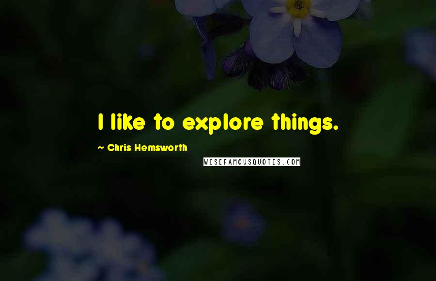 Chris Hemsworth Quotes: I like to explore things.