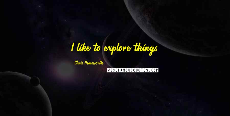 Chris Hemsworth Quotes: I like to explore things.