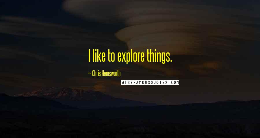 Chris Hemsworth Quotes: I like to explore things.