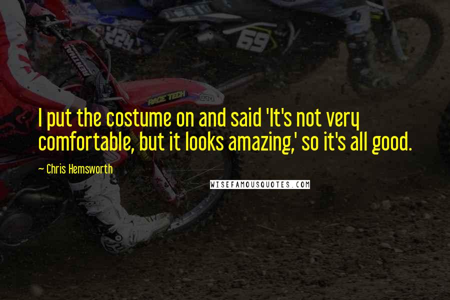Chris Hemsworth Quotes: I put the costume on and said 'It's not very comfortable, but it looks amazing,' so it's all good.