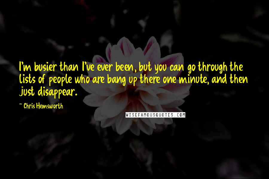 Chris Hemsworth Quotes: I'm busier than I've ever been, but you can go through the lists of people who are bang up there one minute, and then just disappear.