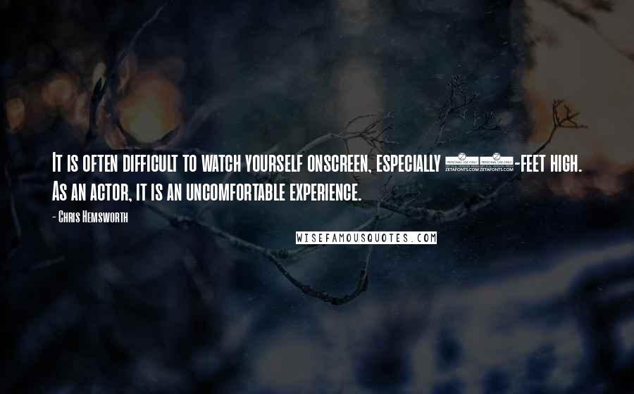 Chris Hemsworth Quotes: It is often difficult to watch yourself onscreen, especially 60-feet high. As an actor, it is an uncomfortable experience.