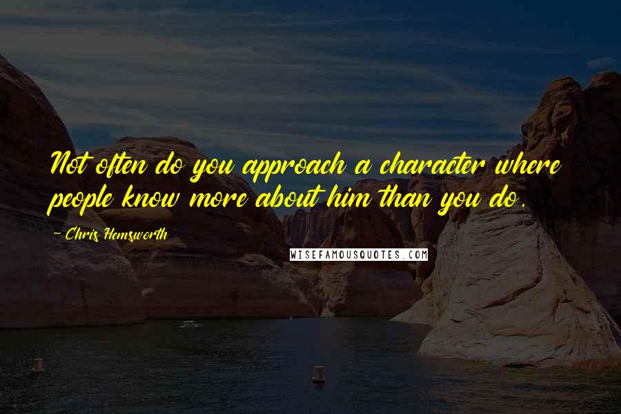 Chris Hemsworth Quotes: Not often do you approach a character where people know more about him than you do.