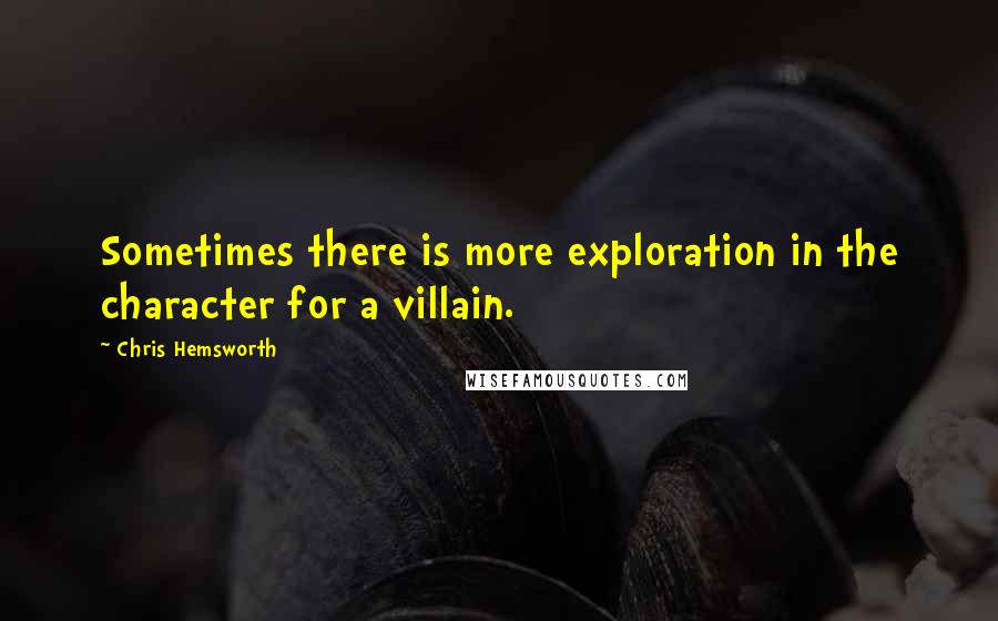 Chris Hemsworth Quotes: Sometimes there is more exploration in the character for a villain.