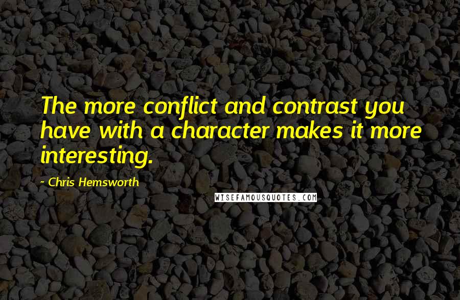 Chris Hemsworth Quotes: The more conflict and contrast you have with a character makes it more interesting.