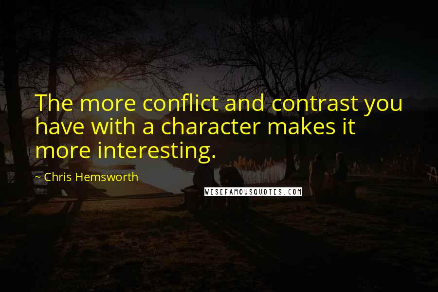 Chris Hemsworth Quotes: The more conflict and contrast you have with a character makes it more interesting.