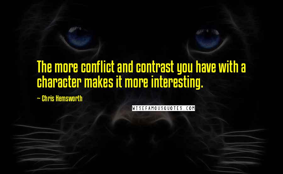 Chris Hemsworth Quotes: The more conflict and contrast you have with a character makes it more interesting.