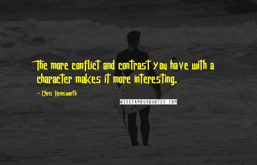 Chris Hemsworth Quotes: The more conflict and contrast you have with a character makes it more interesting.