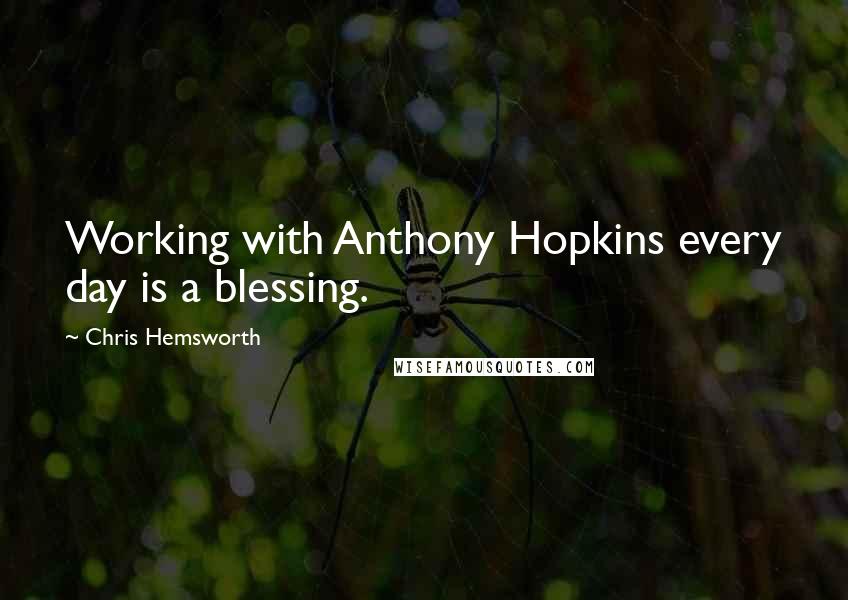 Chris Hemsworth Quotes: Working with Anthony Hopkins every day is a blessing.