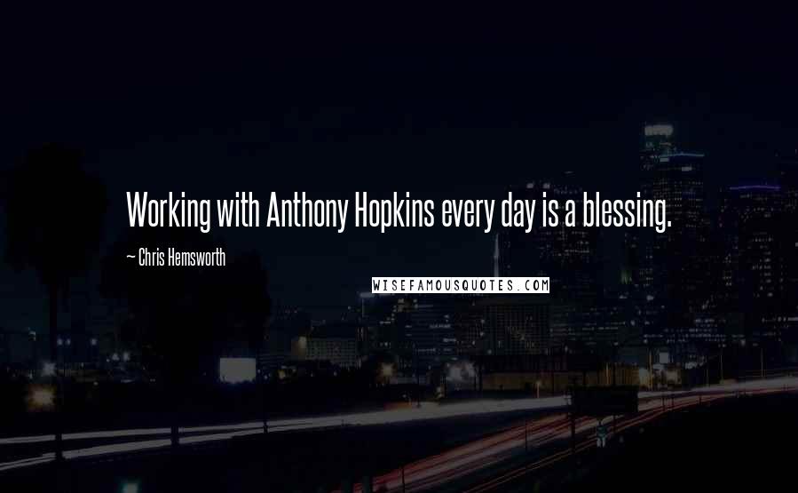 Chris Hemsworth Quotes: Working with Anthony Hopkins every day is a blessing.