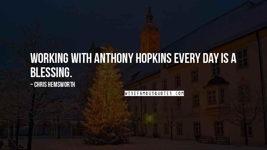 Chris Hemsworth Quotes: Working with Anthony Hopkins every day is a blessing.