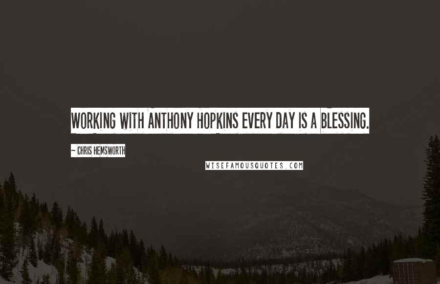 Chris Hemsworth Quotes: Working with Anthony Hopkins every day is a blessing.