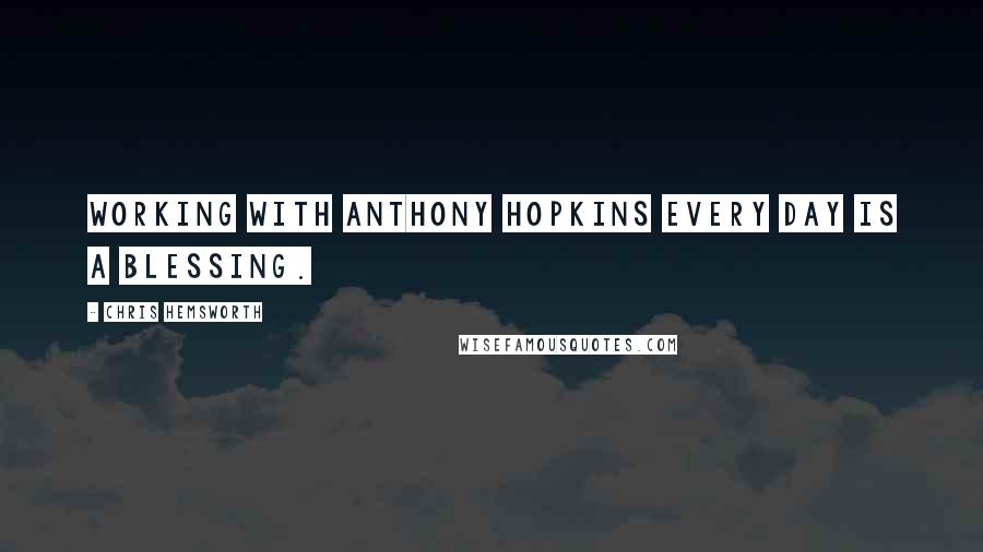 Chris Hemsworth Quotes: Working with Anthony Hopkins every day is a blessing.