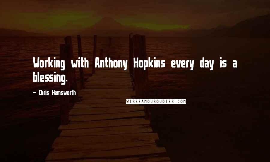 Chris Hemsworth Quotes: Working with Anthony Hopkins every day is a blessing.