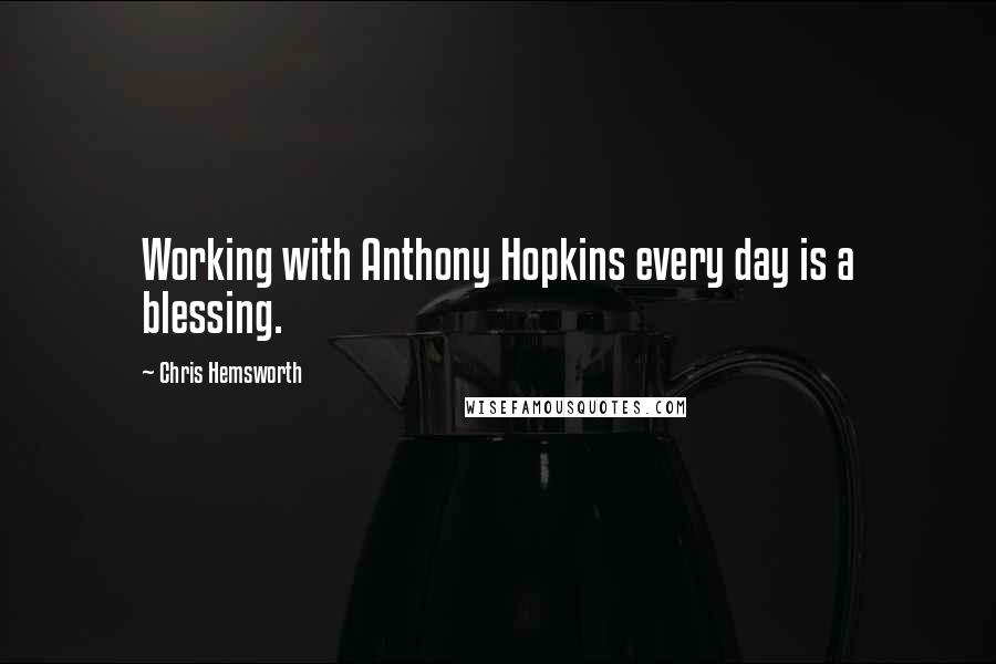 Chris Hemsworth Quotes: Working with Anthony Hopkins every day is a blessing.