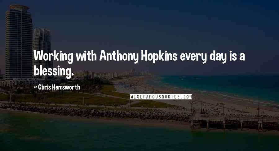 Chris Hemsworth Quotes: Working with Anthony Hopkins every day is a blessing.