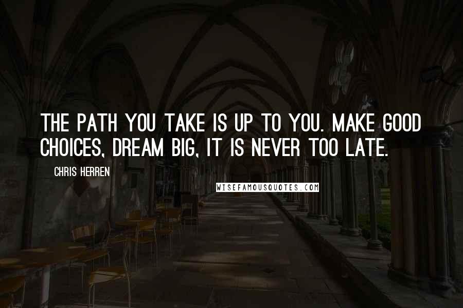 Chris Herren Quotes: The path you take is up to you. Make good choices, dream BIG, it is never too late.