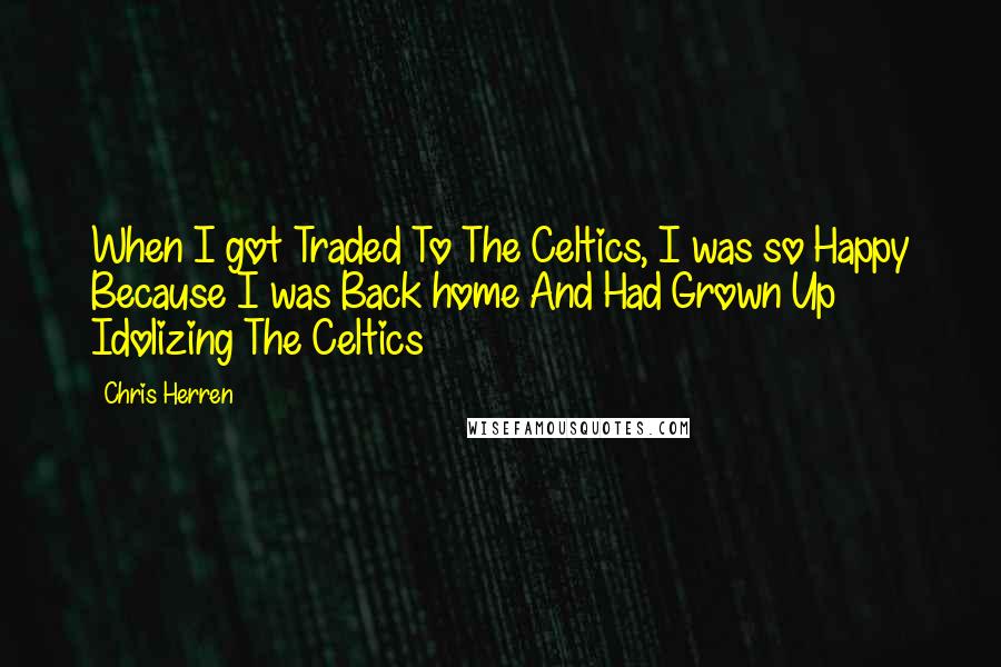 Chris Herren Quotes: When I got Traded To The Celtics, I was so Happy Because I was Back home And Had Grown Up Idolizing The Celtics