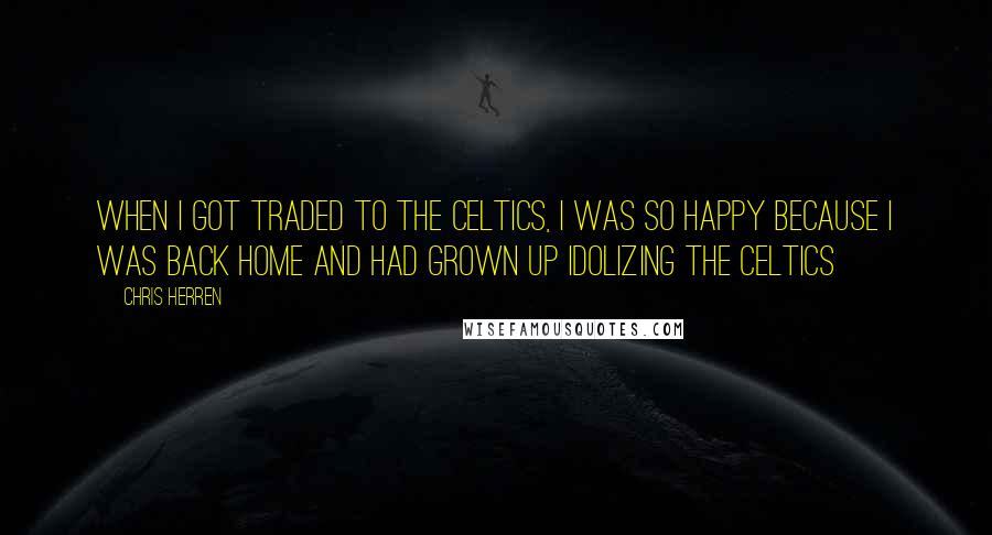 Chris Herren Quotes: When I got Traded To The Celtics, I was so Happy Because I was Back home And Had Grown Up Idolizing The Celtics