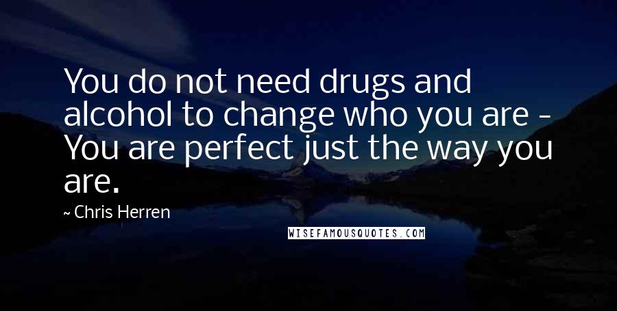 Chris Herren Quotes: You do not need drugs and alcohol to change who you are - You are perfect just the way you are.